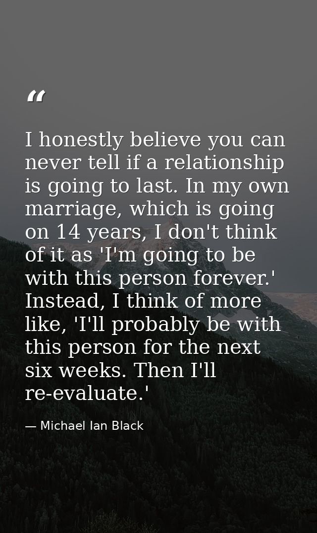I honestly believe you can never tell if a relationship is going to last. In my own marriage, which is going on 14 years — Michael Ian Black
