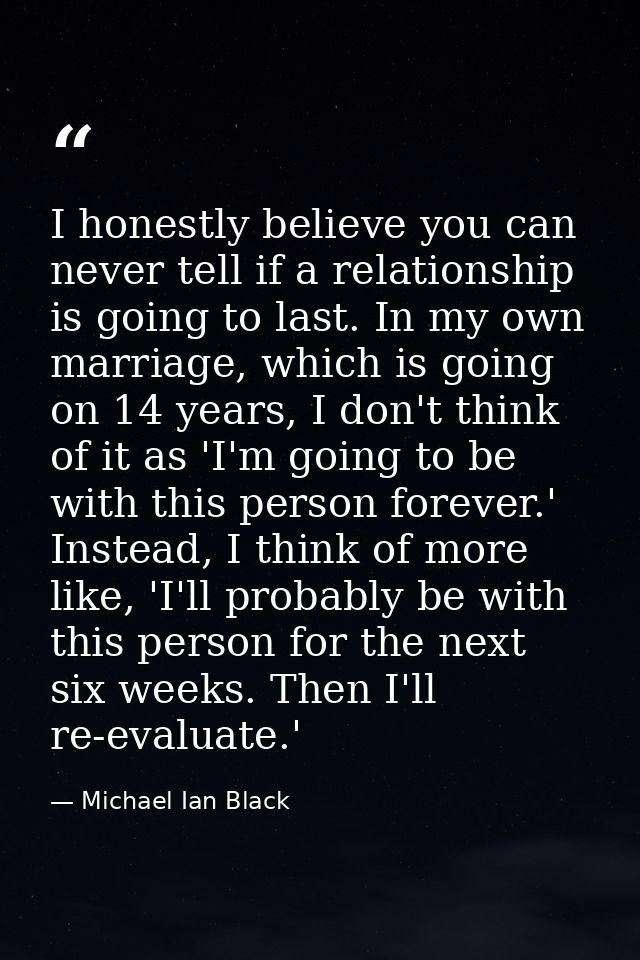 I honestly believe you can never tell if a relationship is going to last. In my own marriage, which is going on 14 years — Michael Ian Black