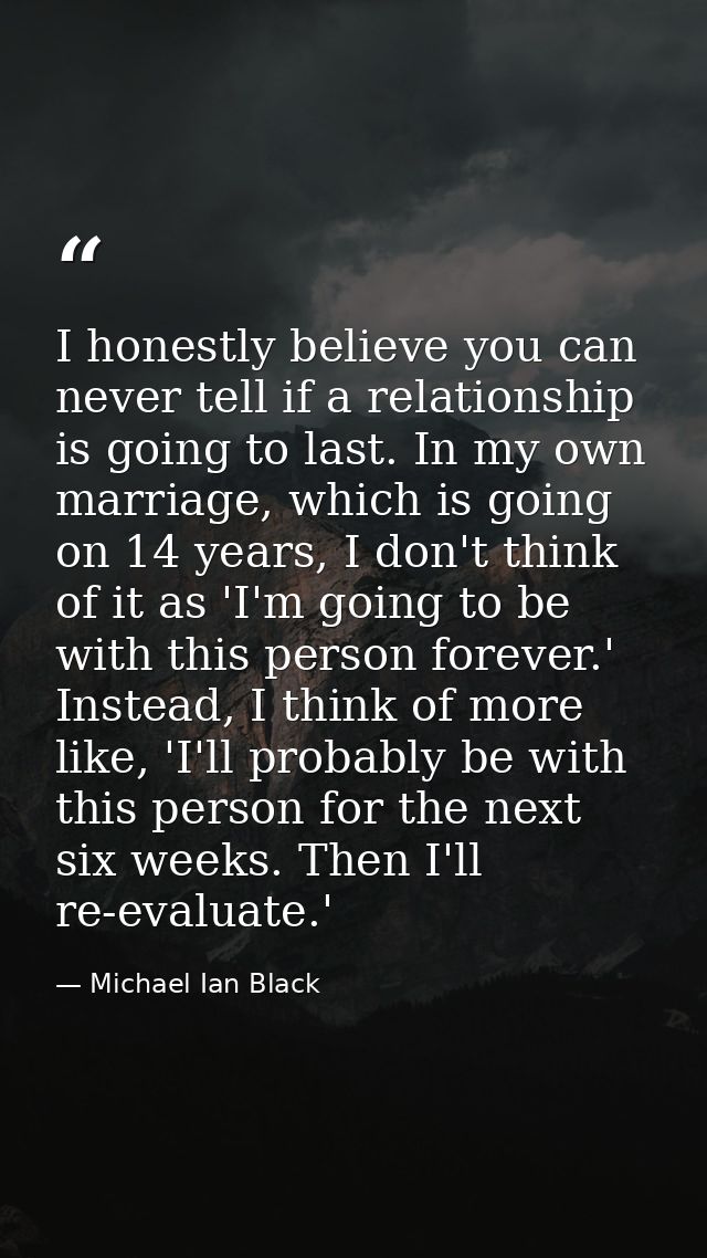 I honestly believe you can never tell if a relationship is going to last. In my own marriage, which is going on 14 years — Michael Ian Black