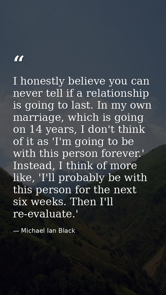 I honestly believe you can never tell if a relationship is going to last. In my own marriage, which is going on 14 years — Michael Ian Black