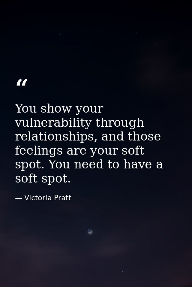You show your vulnerability through relationships, and those feelings are your soft spot. You need to have a soft spot. — Victoria Pratt