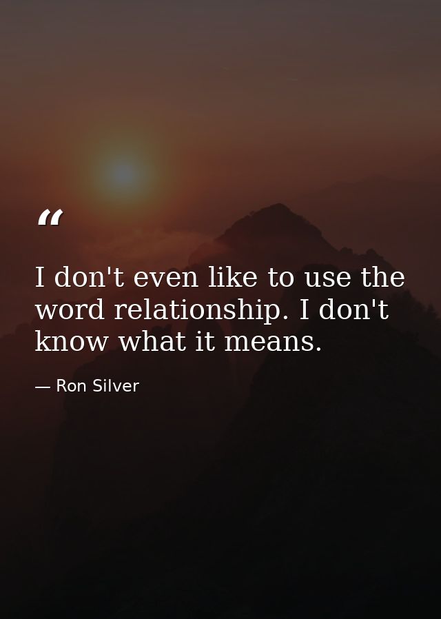 I don't even like to use the word relationship. I don't know what it means. — Ron Silver
