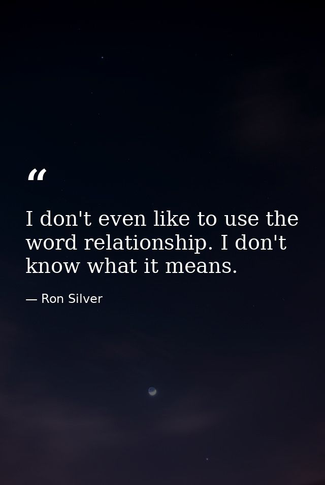 I don't even like to use the word relationship. I don't know what it means. — Ron Silver