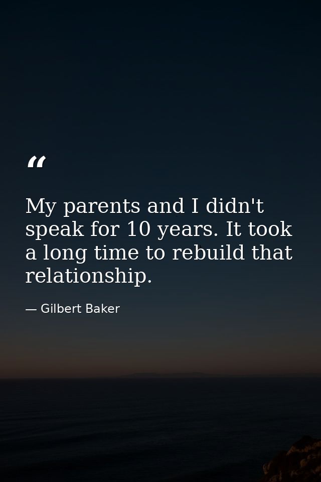 My parents and I didn't speak for 10 years. It took a long time to rebuild that relationship. — Gilbert Baker