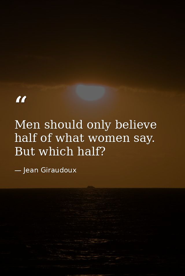 Men should only believe half of what women say. But which half? — Jean Giraudoux
