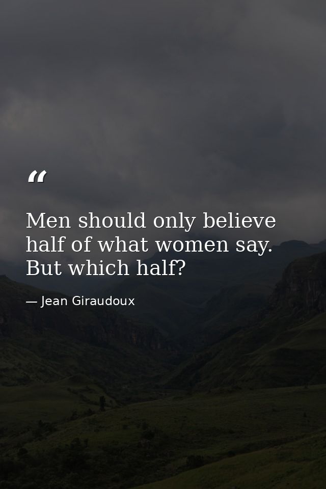 Men should only believe half of what women say. But which half? — Jean Giraudoux