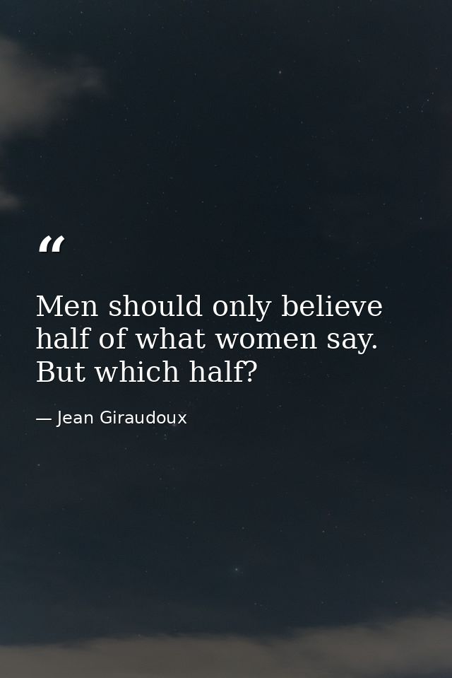 Men should only believe half of what women say. But which half? — Jean Giraudoux