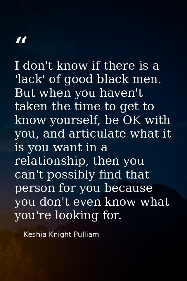 I don't know if there is a 'lack' of good black men. But when you haven't taken the time to get to know yourself, be OK  — Keshia Knight Pulliam