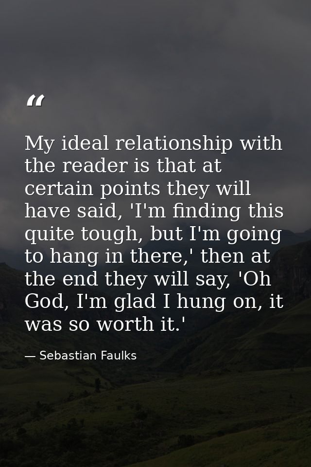 My ideal relationship with the reader is that at certain points they will have said, 'I'm finding this quite tough, but  — Sebastian Faulks