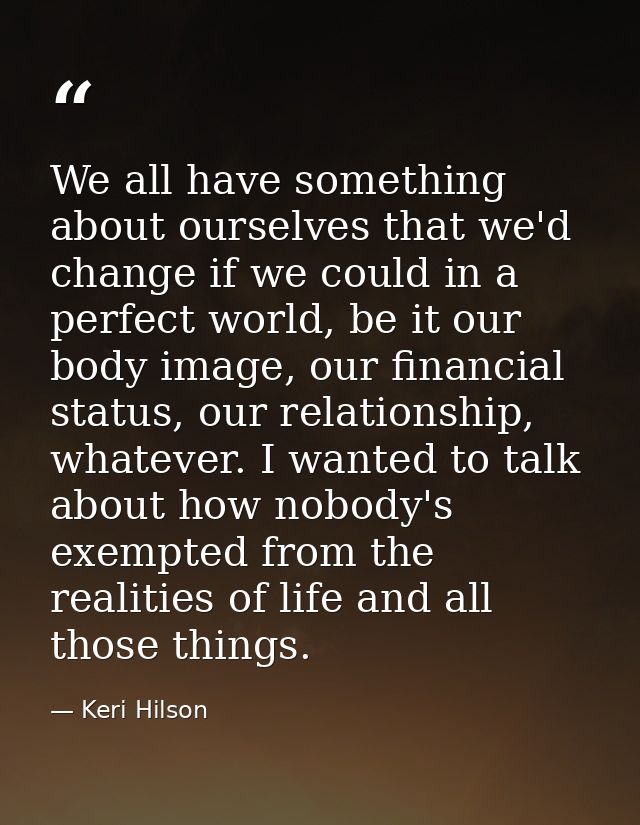 We all have something about ourselves that we'd change if we could in a perfect world, be it our body image, our financi — Keri Hilson