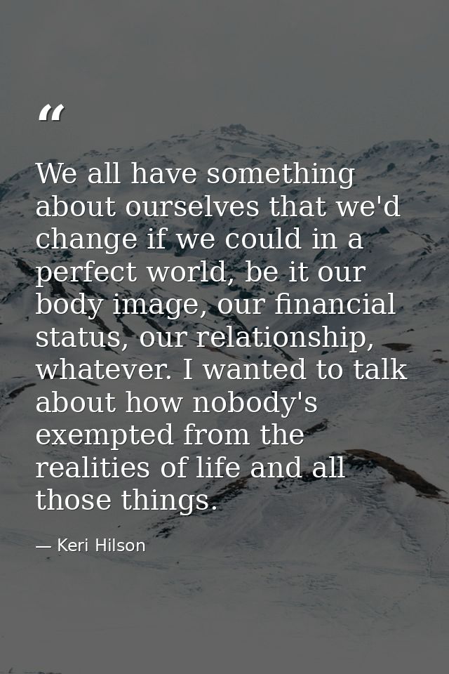 We all have something about ourselves that we'd change if we could in a perfect world, be it our body image, our financi — Keri Hilson
