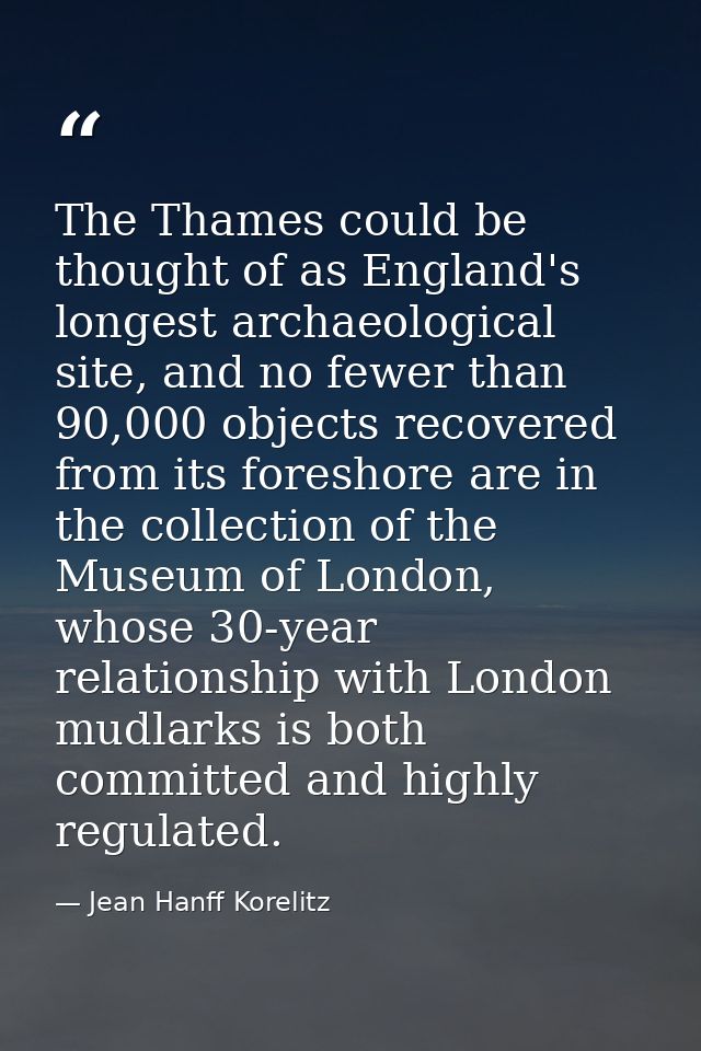 The Thames could be thought of as England's longest archaeological site, and no fewer than 90,000 objects recovered from — Jean Hanff Korelitz