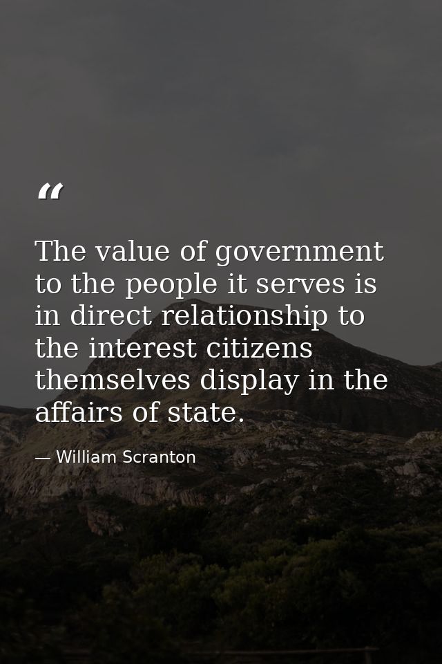 The value of government to the people it serves is in direct relationship to the interest citizens themselves display in — William Scranton
