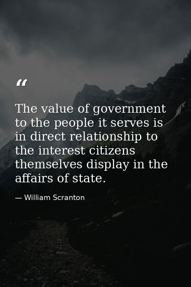 The value of government to the people it serves is in direct relationship to the interest citizens themselves display in — William Scranton