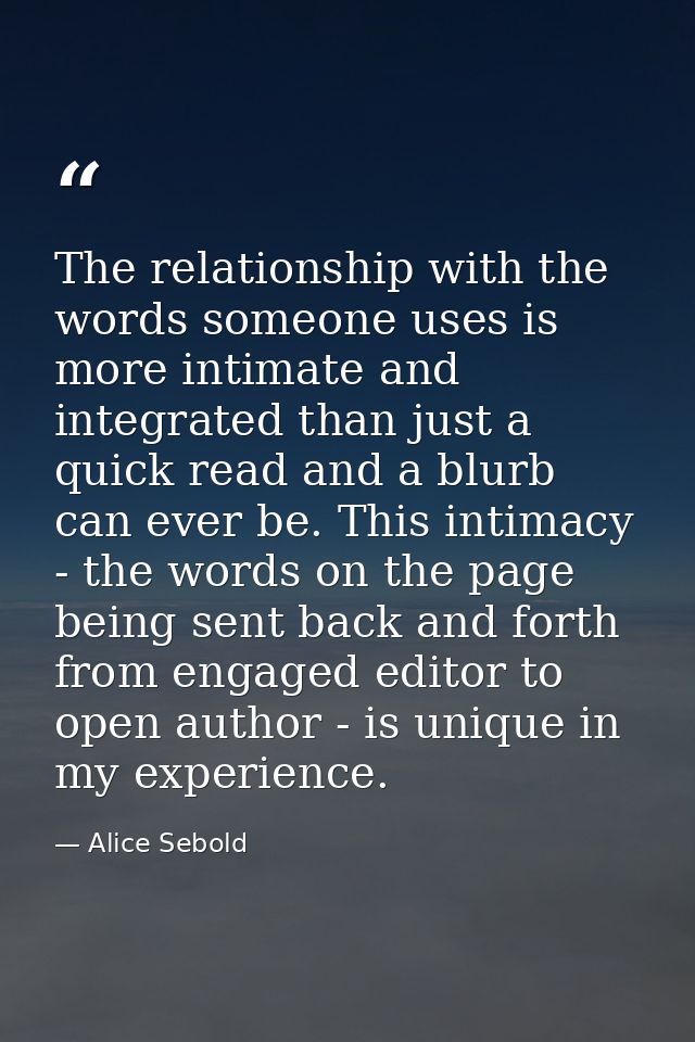 The relationship with the words someone uses is more intimate and integrated than just a quick read and a blurb can ever — Alice Sebold