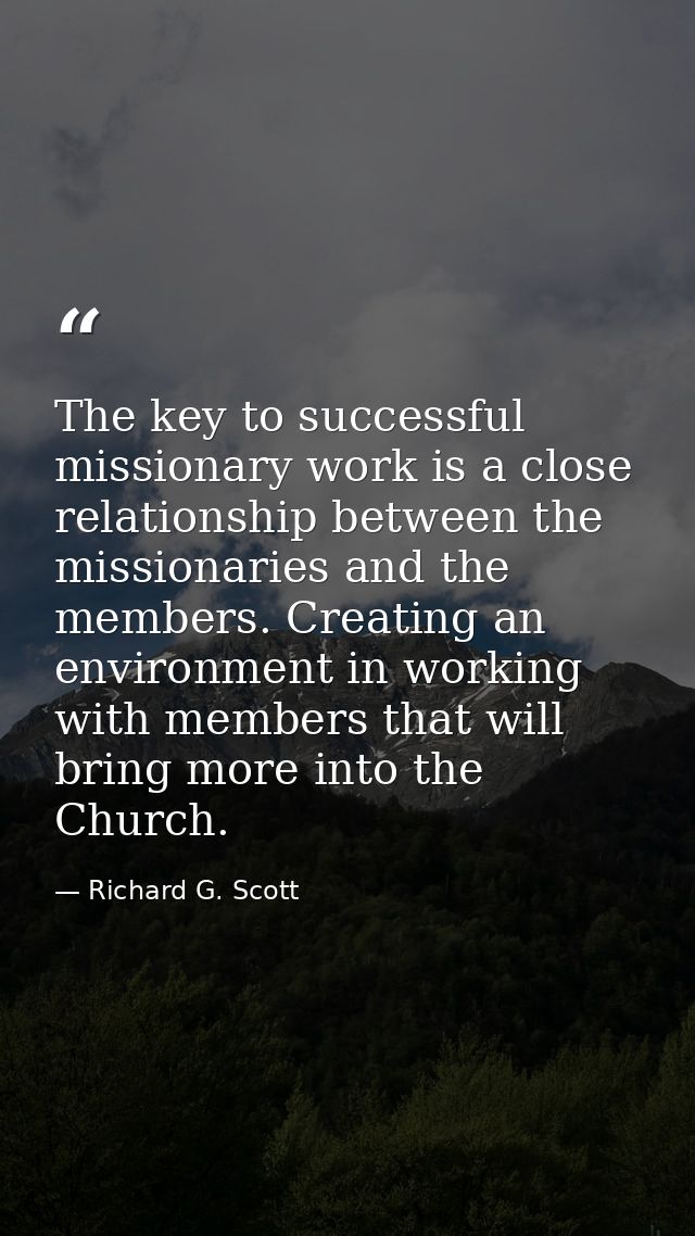 The key to successful missionary work is a close relationship between the missionaries and the members. Creating an envi — Richard G. Scott