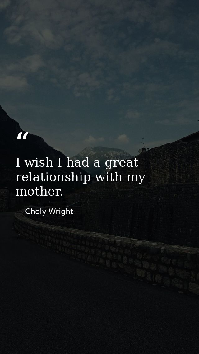 I wish I had a great relationship with my mother. — Chely Wright