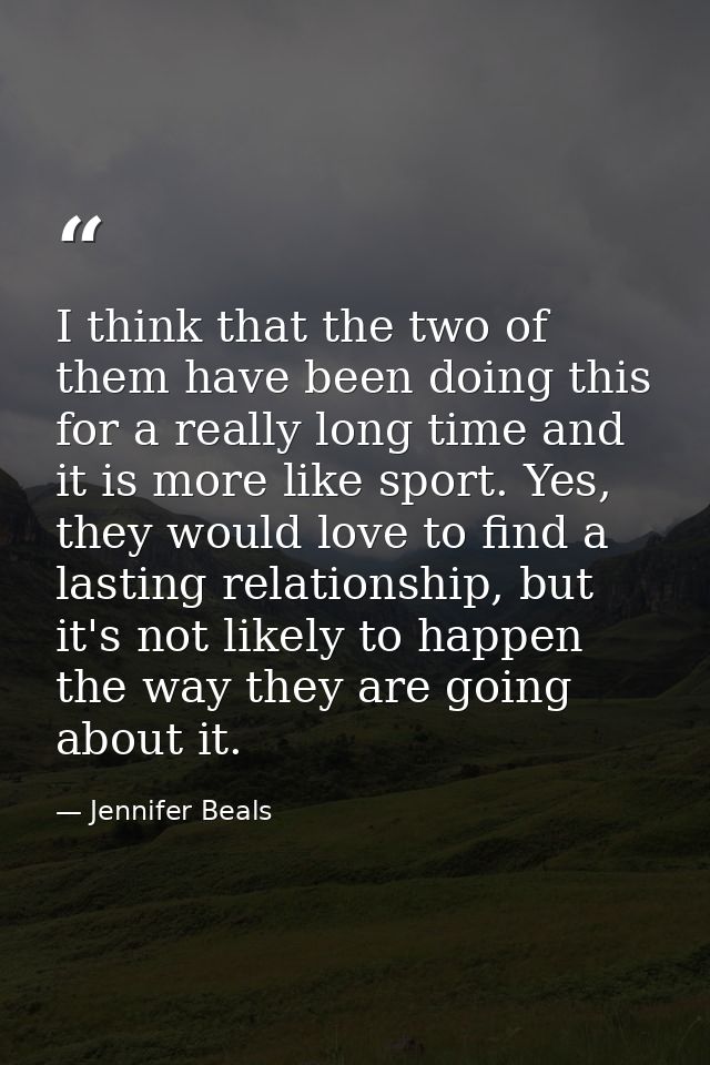 I think that the two of them have been doing this for a really long time and it is more like sport. Yes, they would love — Jennifer Beals