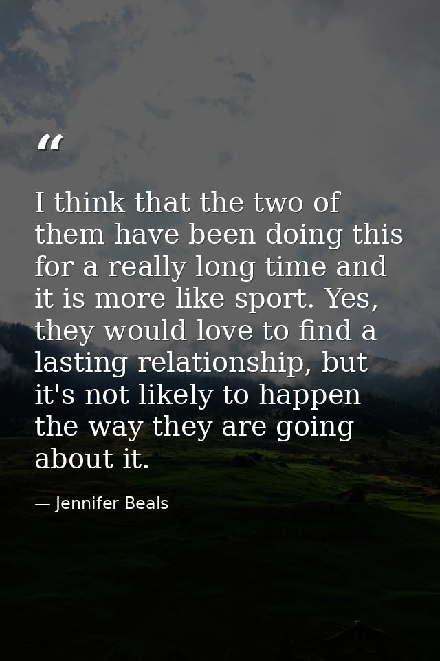 I think that the two of them have been doing this for a really long time and it is more like sport. Yes, they would love — Jennifer Beals