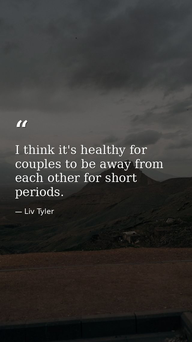 I think it's healthy for couples to be away from each other for short periods. — Liv Tyler