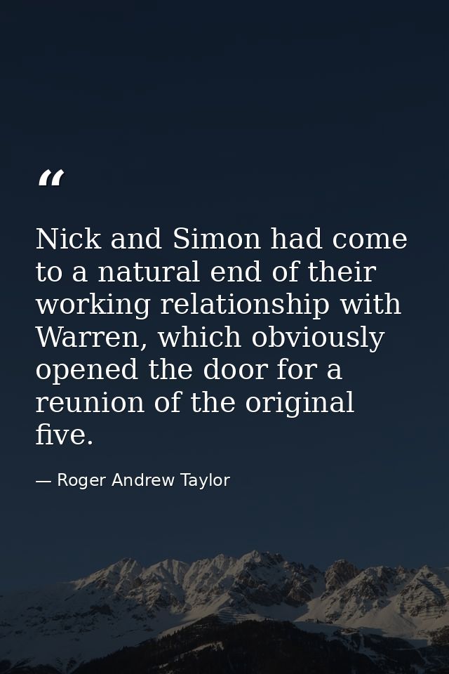 Nick and Simon had come to a natural end of their working relationship with Warren, which obviously opened the door for  — Roger Andrew Taylor