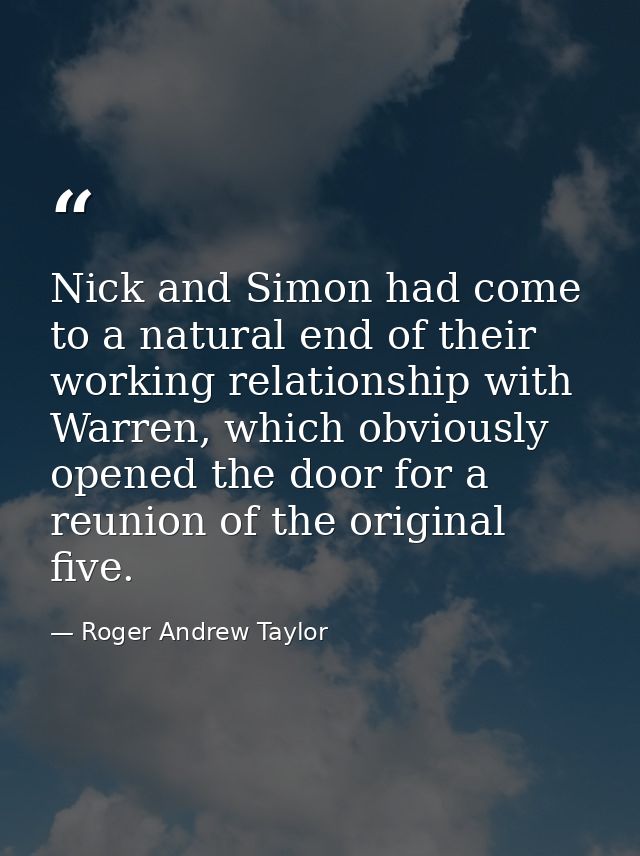 Nick and Simon had come to a natural end of their working relationship with Warren, which obviously opened the door for  — Roger Andrew Taylor