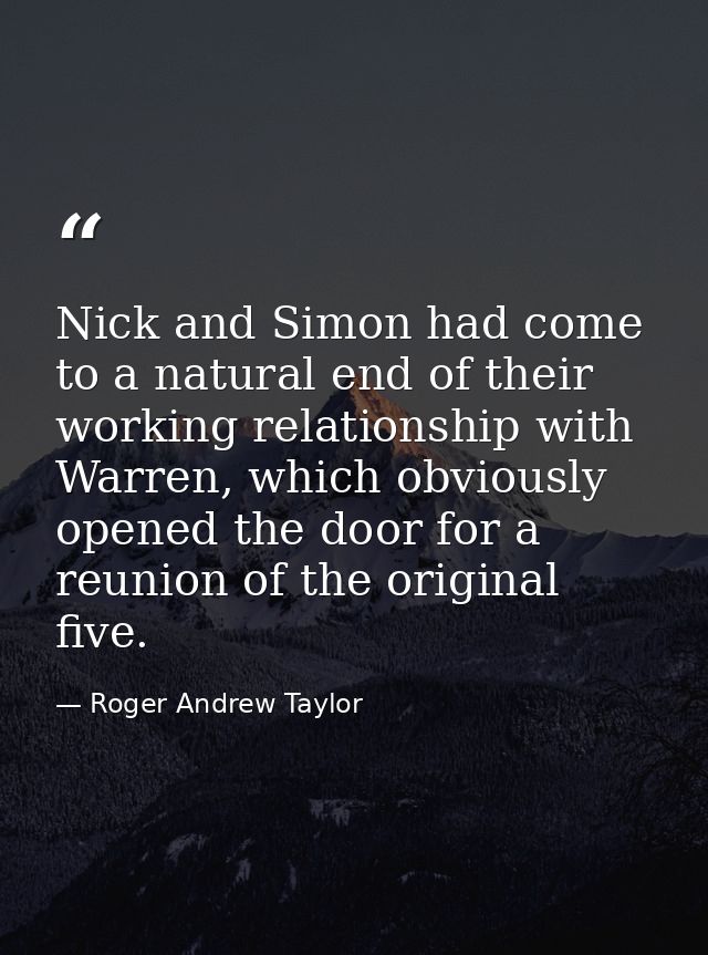 Nick and Simon had come to a natural end of their working relationship with Warren, which obviously opened the door for  — Roger Andrew Taylor