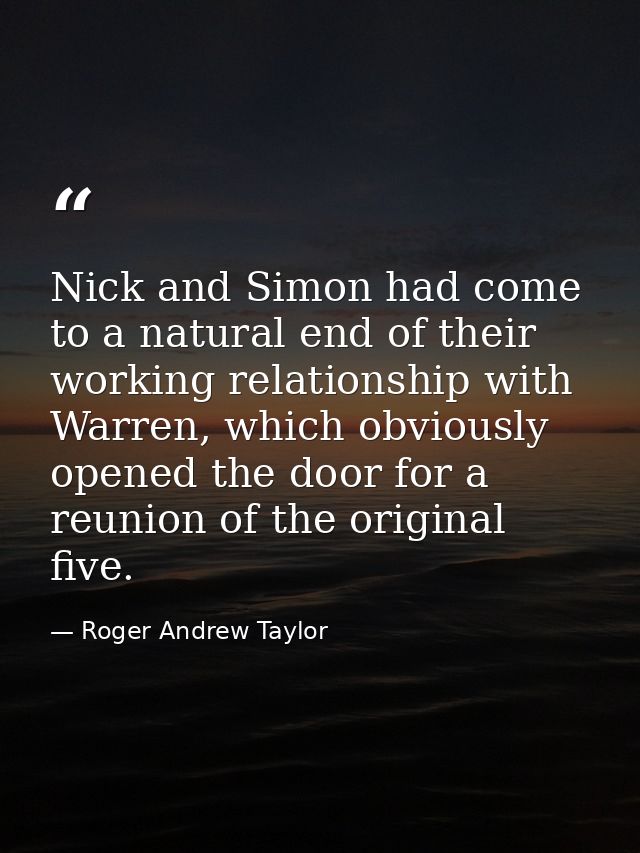 Nick and Simon had come to a natural end of their working relationship with Warren, which obviously opened the door for  — Roger Andrew Taylor