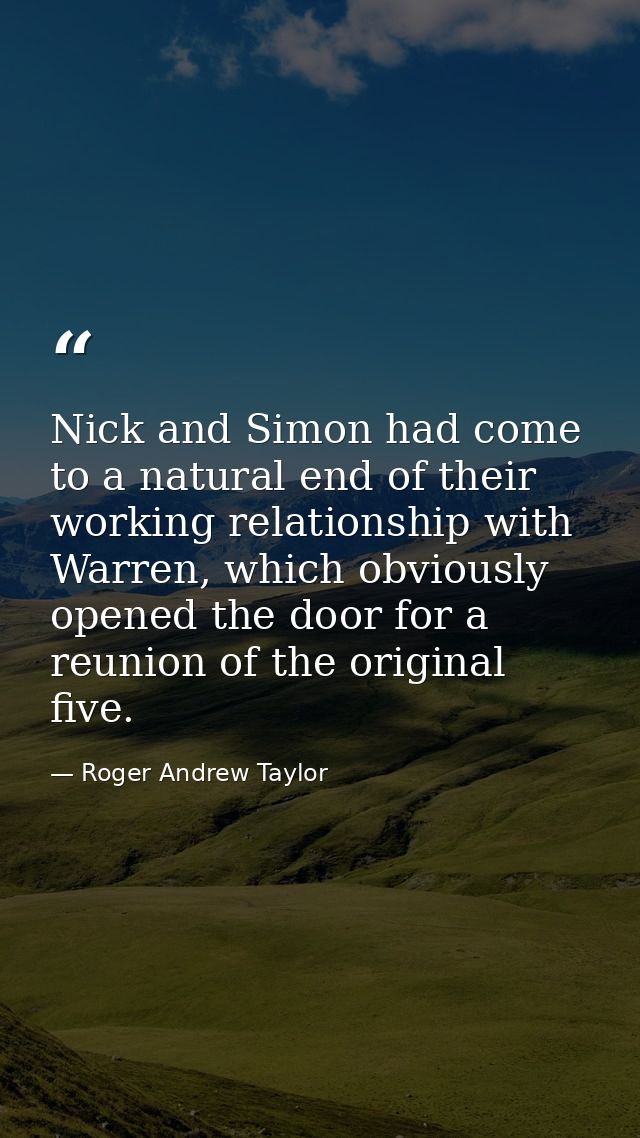 Nick and Simon had come to a natural end of their working relationship with Warren, which obviously opened the door for  — Roger Andrew Taylor