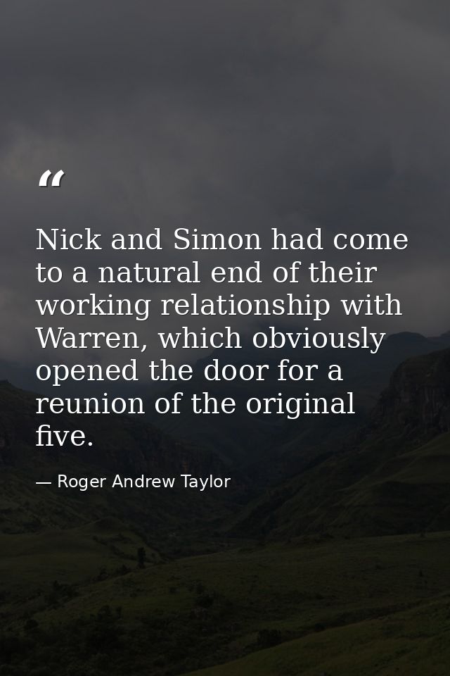 Nick and Simon had come to a natural end of their working relationship with Warren, which obviously opened the door for  — Roger Andrew Taylor