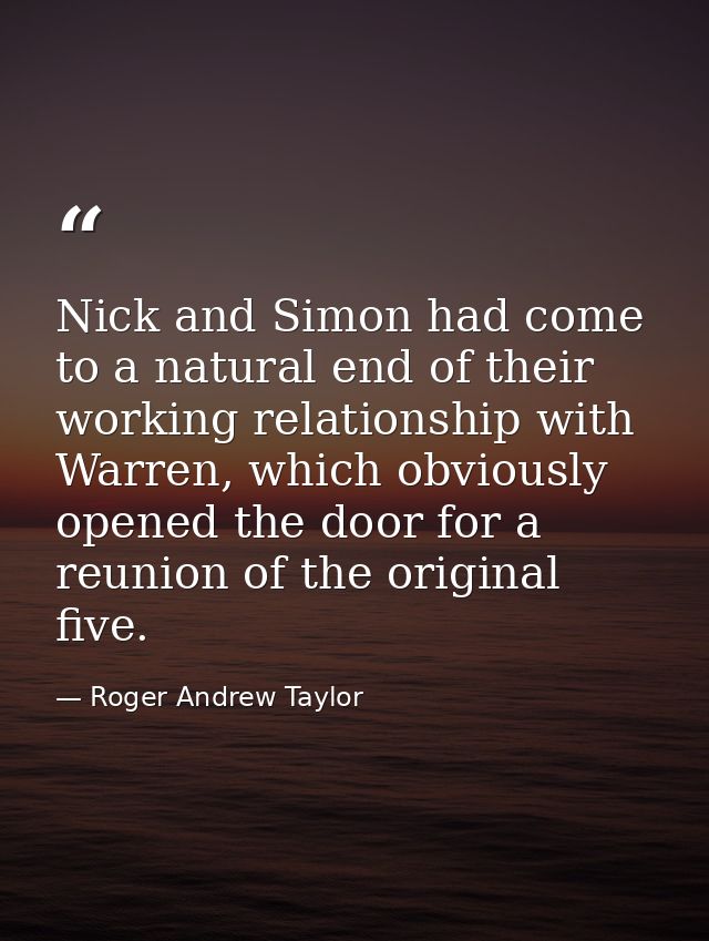 Nick and Simon had come to a natural end of their working relationship with Warren, which obviously opened the door for  — Roger Andrew Taylor