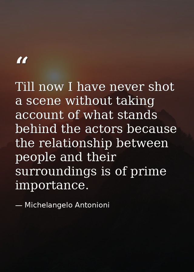 Till now I have never shot a scene without taking account of what stands behind the actors because the relationship betw — Michelangelo Antonioni