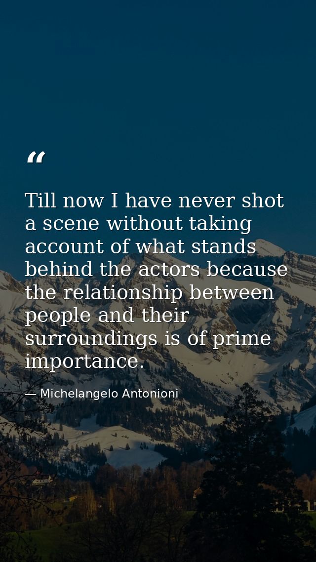 Till now I have never shot a scene without taking account of what stands behind the actors because the relationship betw — Michelangelo Antonioni