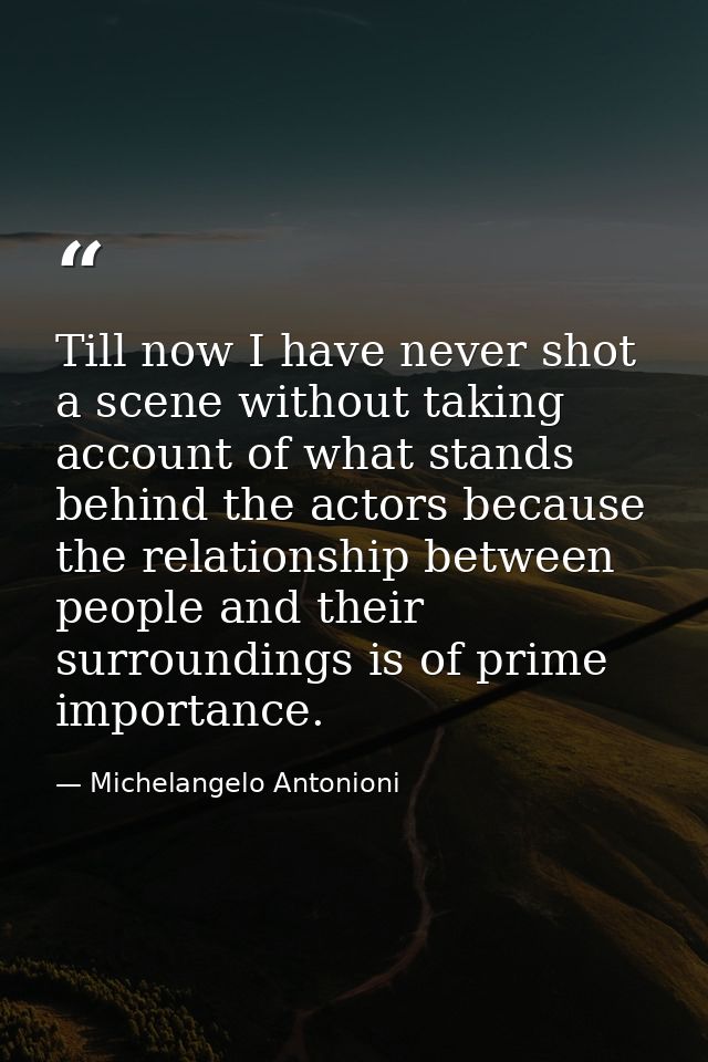 Till now I have never shot a scene without taking account of what stands behind the actors because the relationship betw — Michelangelo Antonioni