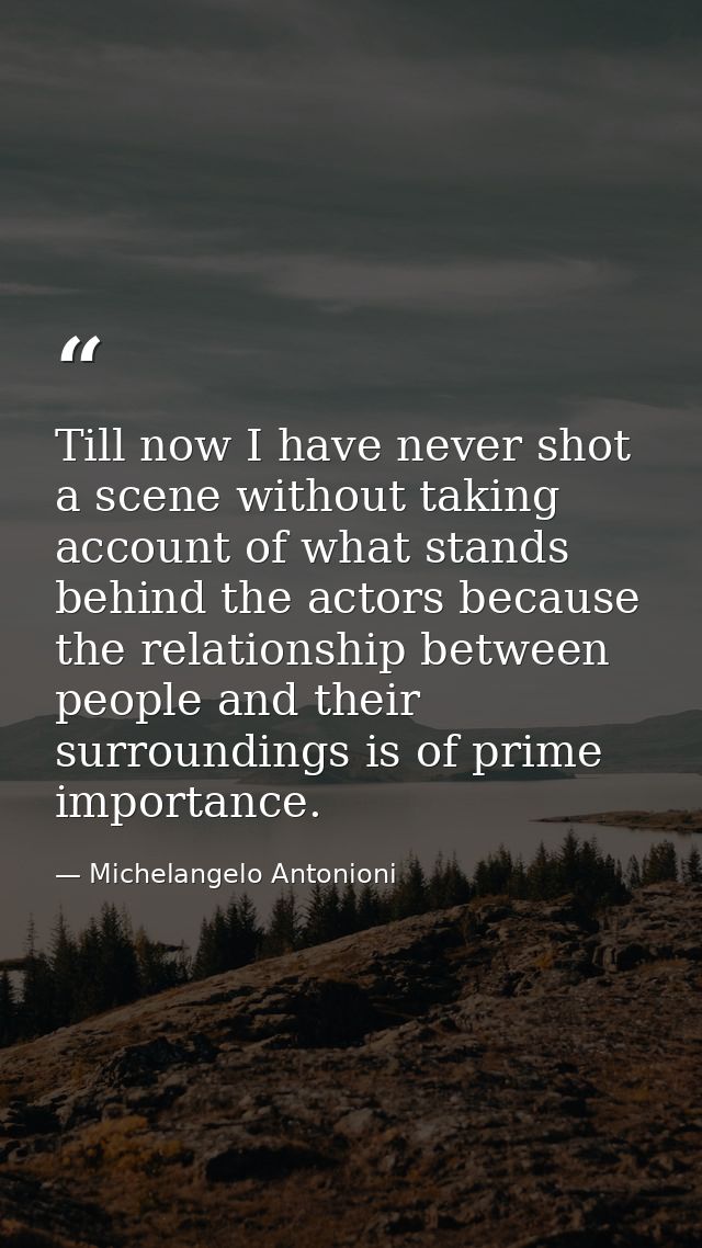 Till now I have never shot a scene without taking account of what stands behind the actors because the relationship betw — Michelangelo Antonioni