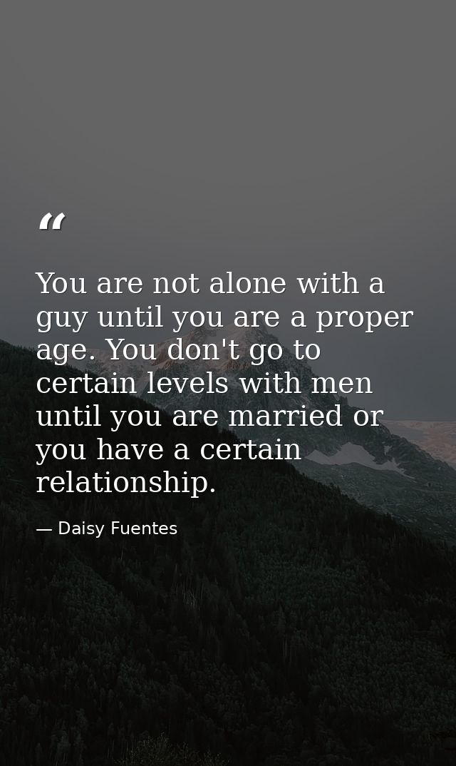 You are not alone with a guy until you are a proper age. You don't go to certain levels with men until you are married o — Daisy Fuentes