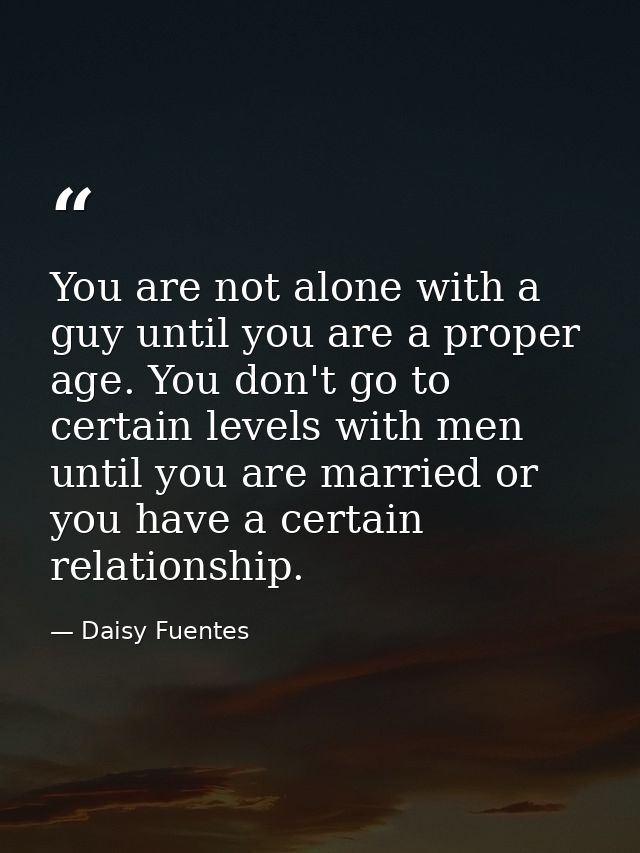 You are not alone with a guy until you are a proper age. You don't go to certain levels with men until you are married o — Daisy Fuentes