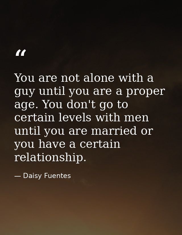 You are not alone with a guy until you are a proper age. You don't go to certain levels with men until you are married o — Daisy Fuentes