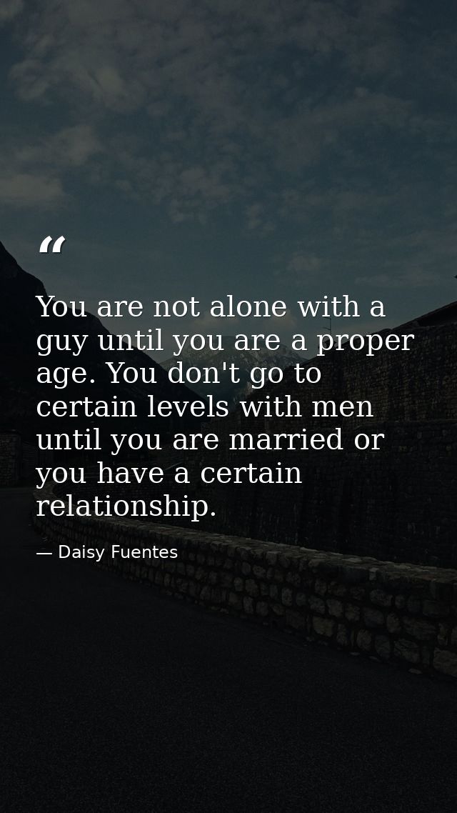 You are not alone with a guy until you are a proper age. You don't go to certain levels with men until you are married o — Daisy Fuentes