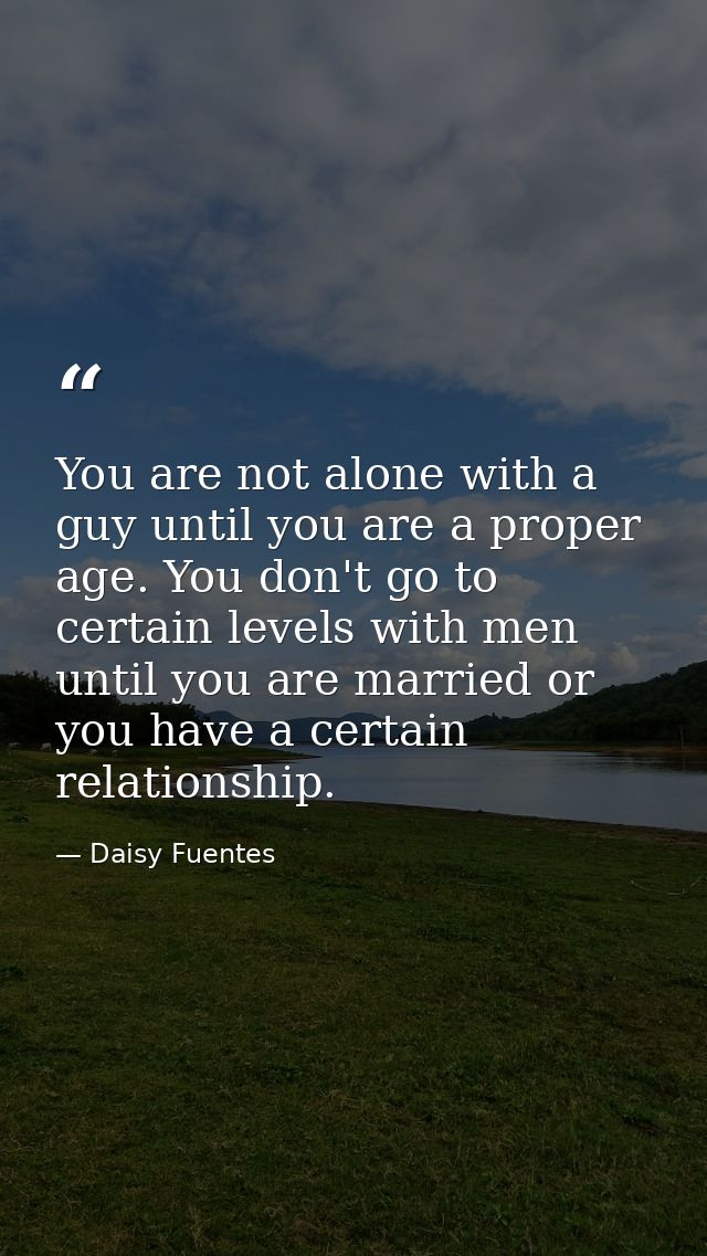 You are not alone with a guy until you are a proper age. You don't go to certain levels with men until you are married o — Daisy Fuentes