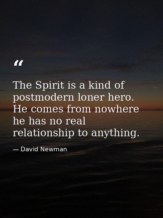 The Spirit is a kind of postmodern loner hero. He comes from nowhere he has no real relationship to anything. — David Newman
