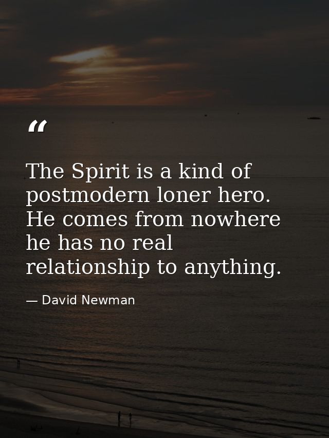 The Spirit is a kind of postmodern loner hero. He comes from nowhere he has no real relationship to anything. — David Newman