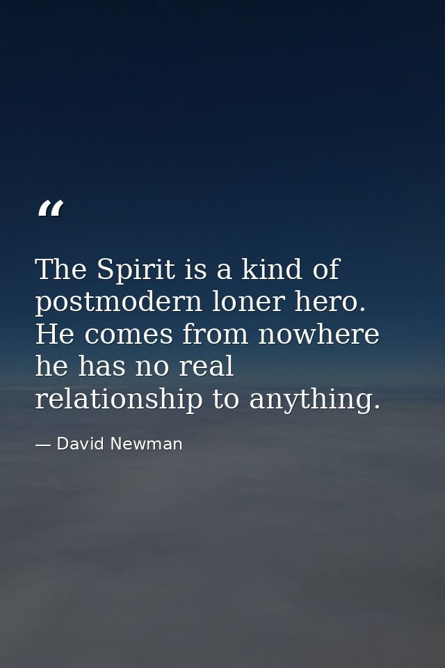 The Spirit is a kind of postmodern loner hero. He comes from nowhere he has no real relationship to anything. — David Newman