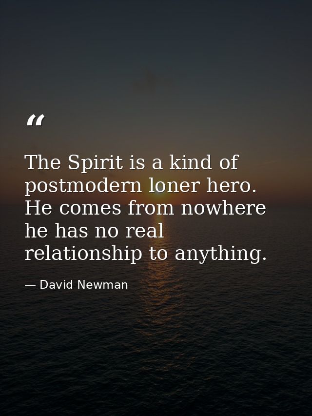 The Spirit is a kind of postmodern loner hero. He comes from nowhere he has no real relationship to anything. — David Newman