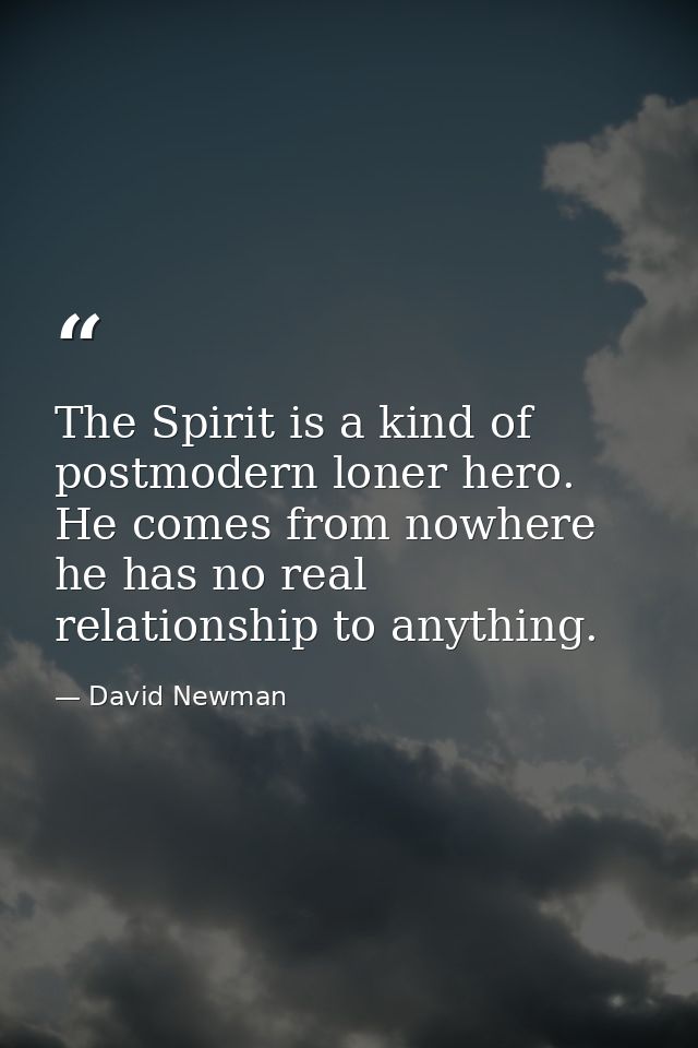 The Spirit is a kind of postmodern loner hero. He comes from nowhere he has no real relationship to anything. — David Newman