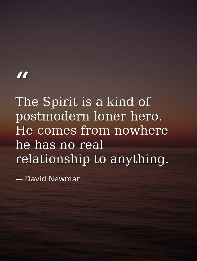 The Spirit is a kind of postmodern loner hero. He comes from nowhere he has no real relationship to anything. — David Newman