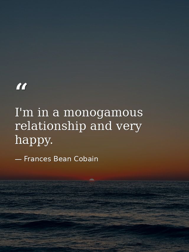 I'm in a monogamous relationship and very happy. — Frances Bean Cobain