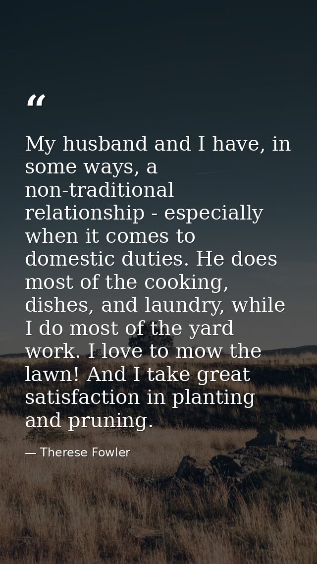 My husband and I have, in some ways, a non-traditional relationship - especially when it comes to domestic duties. He do — Therese Fowler
