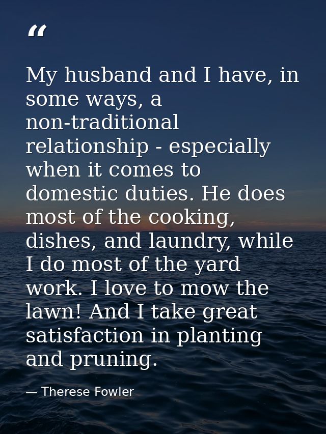 My husband and I have, in some ways, a non-traditional relationship - especially when it comes to domestic duties. He do — Therese Fowler