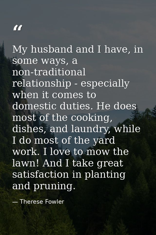 My husband and I have, in some ways, a non-traditional relationship - especially when it comes to domestic duties. He do — Therese Fowler